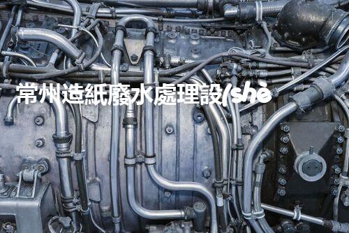 常州造紙廢水處理設(shè)備的創(chuàng)新技術(shù)，你明白多少？